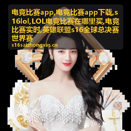 电竞比赛app战队动态与世界赛内容